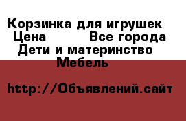 Корзинка для игрушек › Цена ­ 300 - Все города Дети и материнство » Мебель   